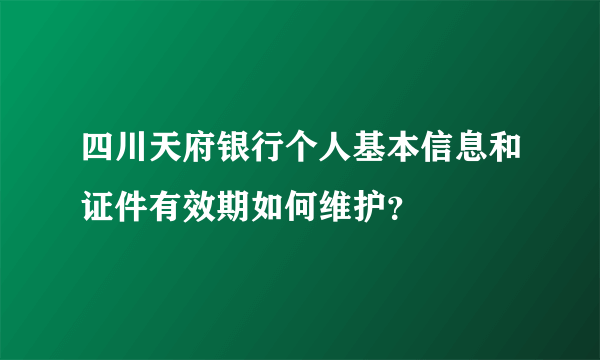 四川天府银行个人基本信息和证件有效期如何维护？