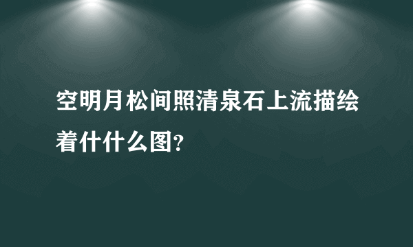 空明月松间照清泉石上流描绘着什什么图？