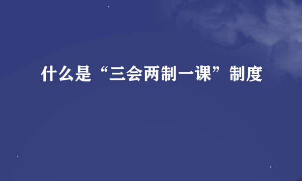 什么是“三会两制一课”制度