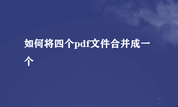 如何将四个pdf文件合并成一个