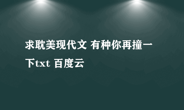 求耽美现代文 有种你再撞一下txt 百度云