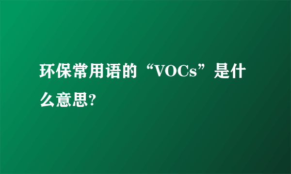 环保常用语的“VOCs”是什么意思?