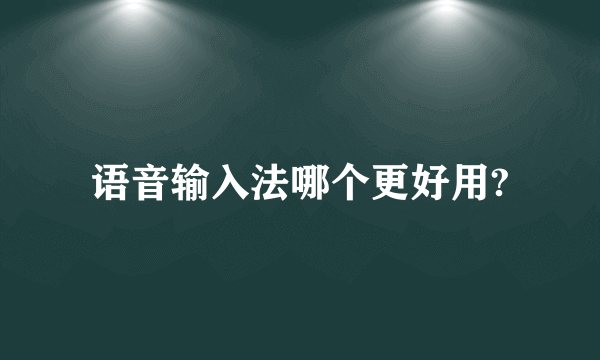 语音输入法哪个更好用?