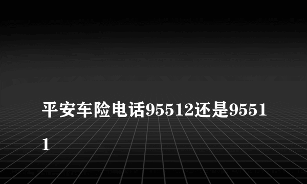 
平安车险电话95512还是95511
