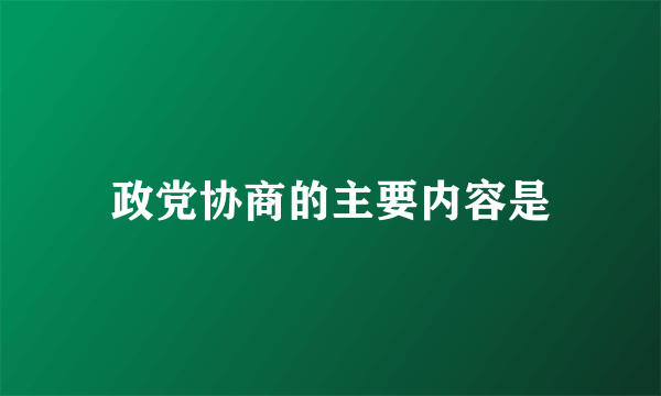 政党协商的主要内容是