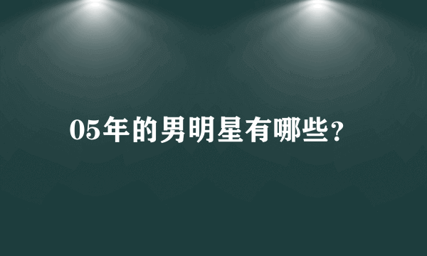 05年的男明星有哪些？