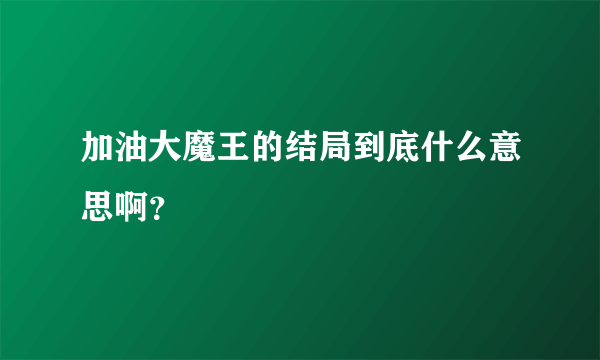 加油大魔王的结局到底什么意思啊？