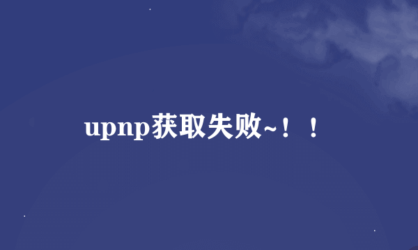 upnp获取失败~！！