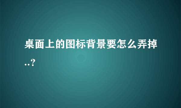 桌面上的图标背景要怎么弄掉..？