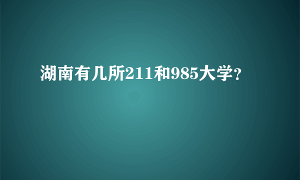 湖南有几所211和985大学？