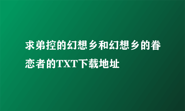 求弟控的幻想乡和幻想乡的眷恋者的TXT下载地址