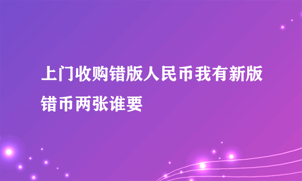 上门收购错版人民币我有新版错币两张谁要