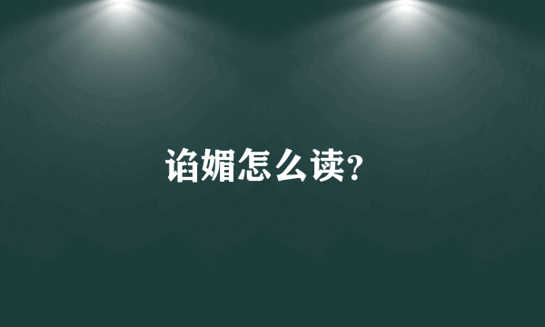 谄媚怎么读？