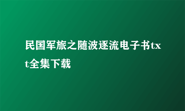 民国军旅之随波逐流电子书txt全集下载