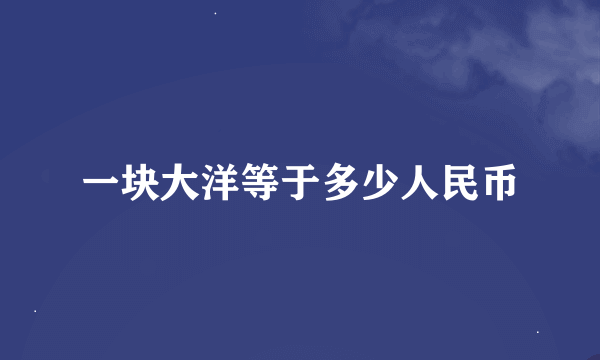 一块大洋等于多少人民币