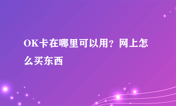 OK卡在哪里可以用？网上怎么买东西