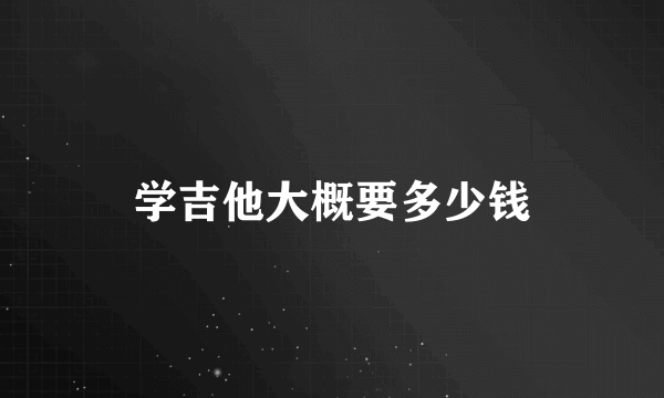 学吉他大概要多少钱