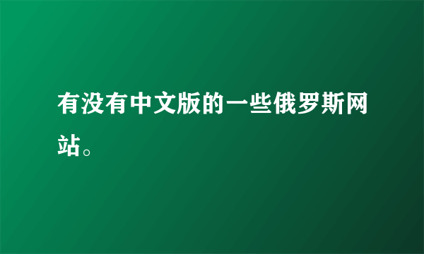 有没有中文版的一些俄罗斯网站。