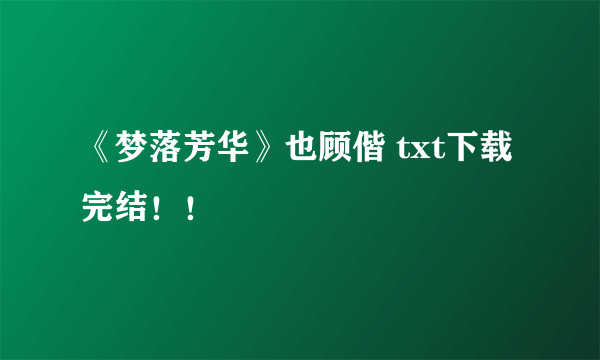 《梦落芳华》也顾偕 txt下载完结！！