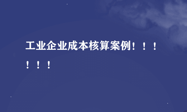 工业企业成本核算案例！！！！！！