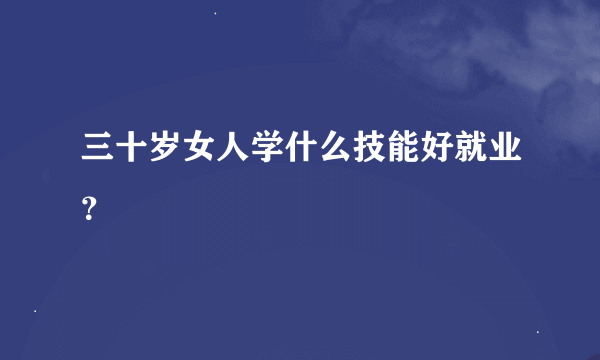 三十岁女人学什么技能好就业？