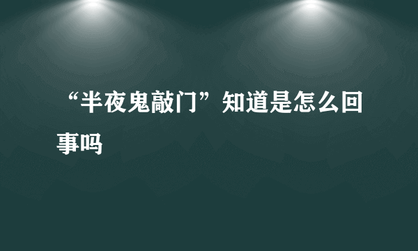 “半夜鬼敲门”知道是怎么回事吗