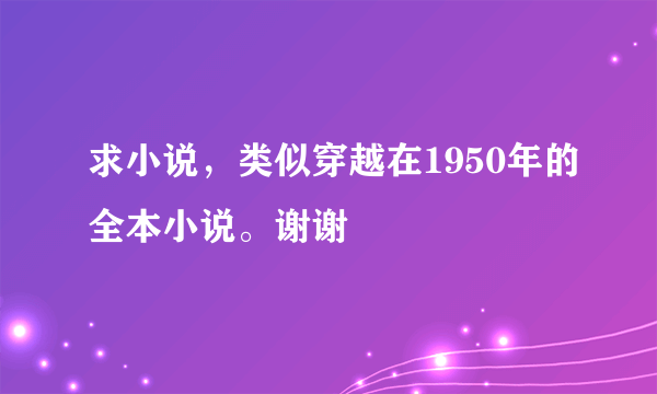 求小说，类似穿越在1950年的全本小说。谢谢