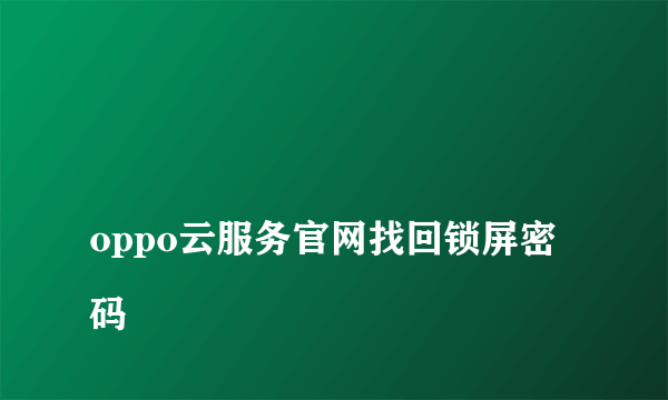 
oppo云服务官网找回锁屏密码
