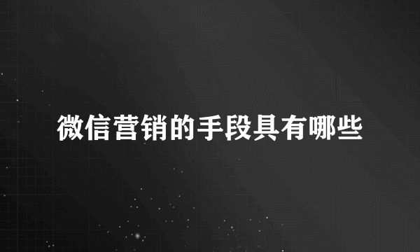 微信营销的手段具有哪些