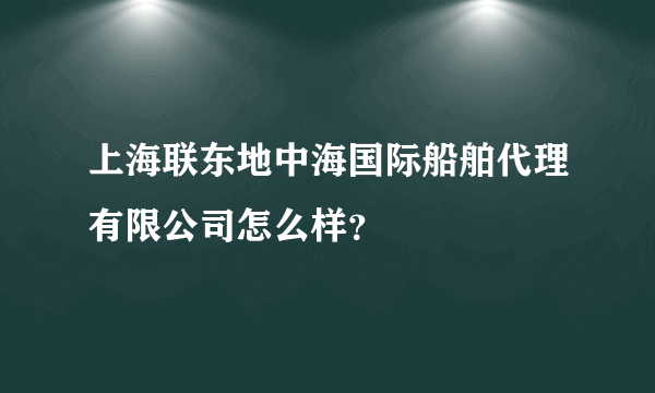 上海联东地中海国际船舶代理有限公司怎么样？