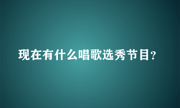 现在有什么唱歌选秀节目？