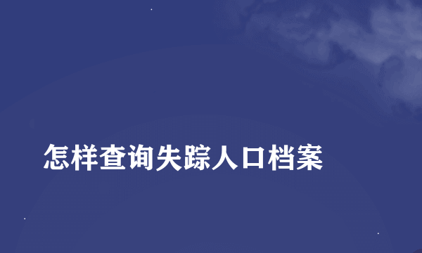 
怎样查询失踪人口档案
