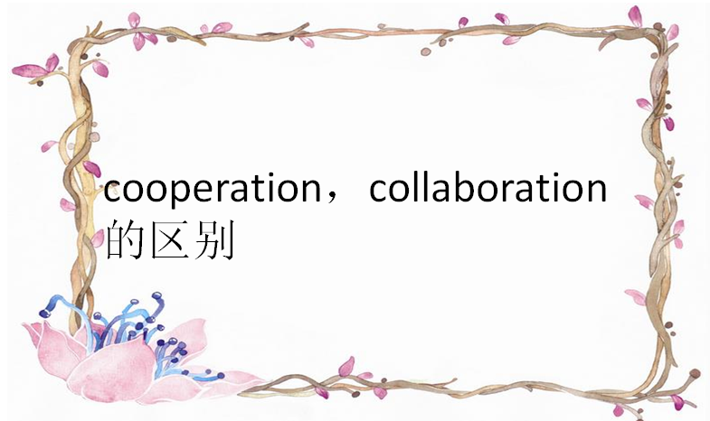 cooperation，collaboration三个单词有什么区别