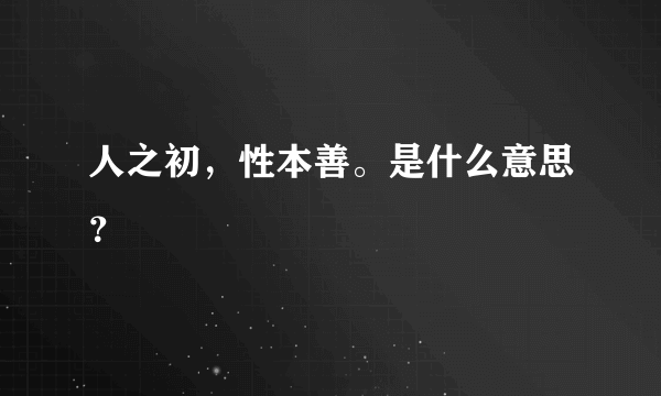 人之初，性本善。是什么意思？