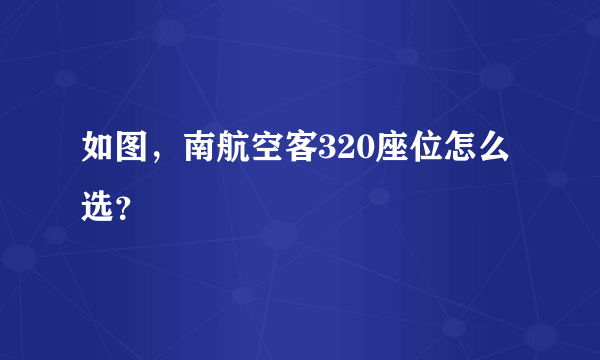 如图，南航空客320座位怎么选？