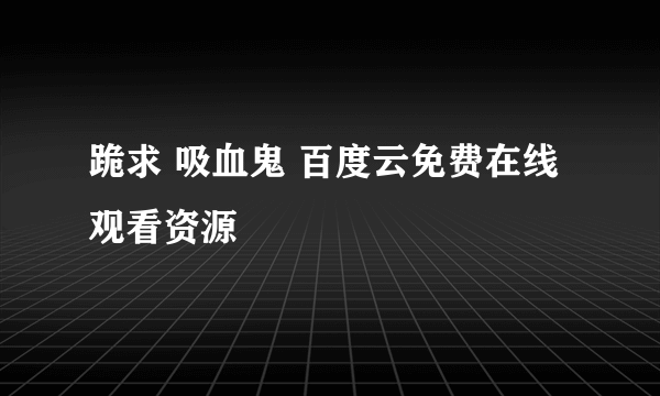 跪求 吸血鬼 百度云免费在线观看资源