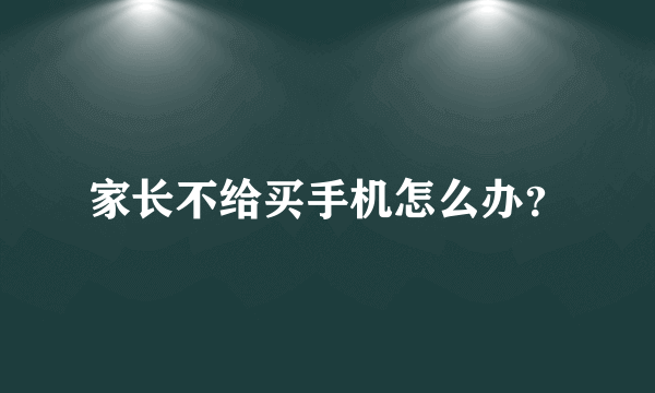 家长不给买手机怎么办？