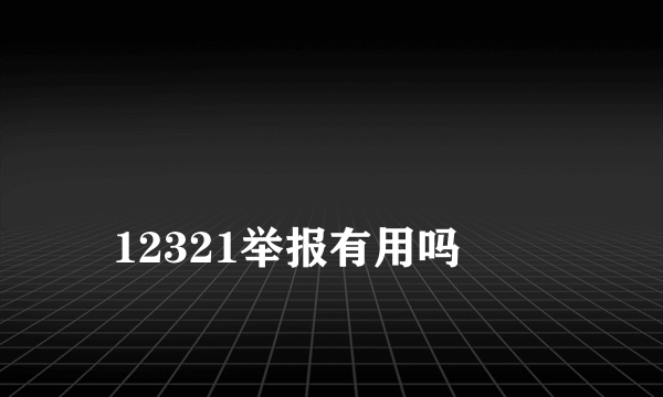 
12321举报有用吗
