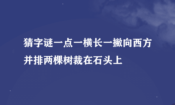 猜字谜一点一横长一撇向西方并排两棵树裁在石头上