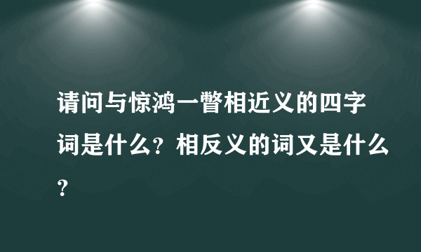 请问与惊鸿一瞥相近义的四字词是什么？相反义的词又是什么？