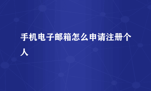 手机电子邮箱怎么申请注册个人