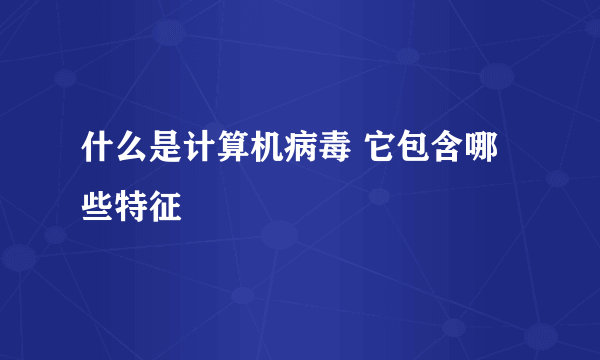 什么是计算机病毒 它包含哪些特征