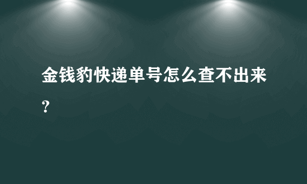 金钱豹快递单号怎么查不出来？