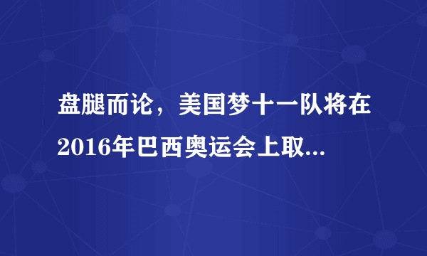 盘腿而论，美国梦十一队将在2016年巴西奥运会上取得什么样的成绩