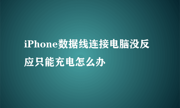 iPhone数据线连接电脑没反应只能充电怎么办