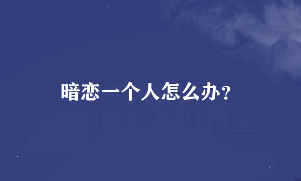 暗恋一个人怎么办？