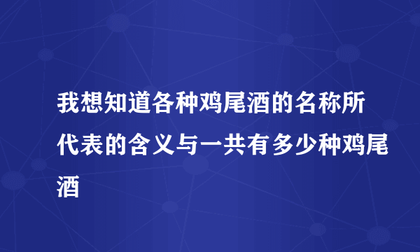 我想知道各种鸡尾酒的名称所代表的含义与一共有多少种鸡尾酒