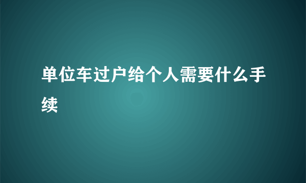 单位车过户给个人需要什么手续