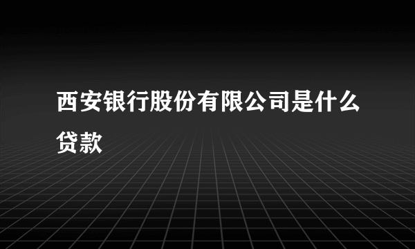 西安银行股份有限公司是什么贷款