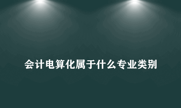 
会计电算化属于什么专业类别
